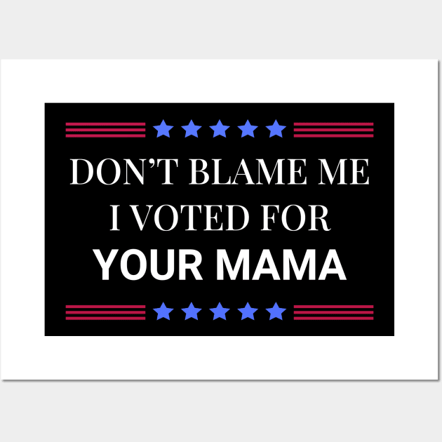 Don't Blame Me I Voted For Your Mama Wall Art by Woodpile